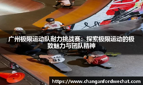 广州极限运动队耐力挑战赛：探索极限运动的极致魅力与团队精神